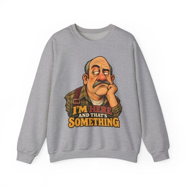 Crewneck Sweatshirt — "I'm Here and That's Something" Funny Grumpy Grandpa Graphic