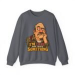 Crewneck Sweatshirt — "I'm Here and That's Something" Funny Grumpy Grandpa Graphic