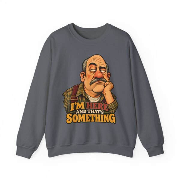 Crewneck Sweatshirt — "I'm Here and That's Something" Funny Grumpy Grandpa Graphic