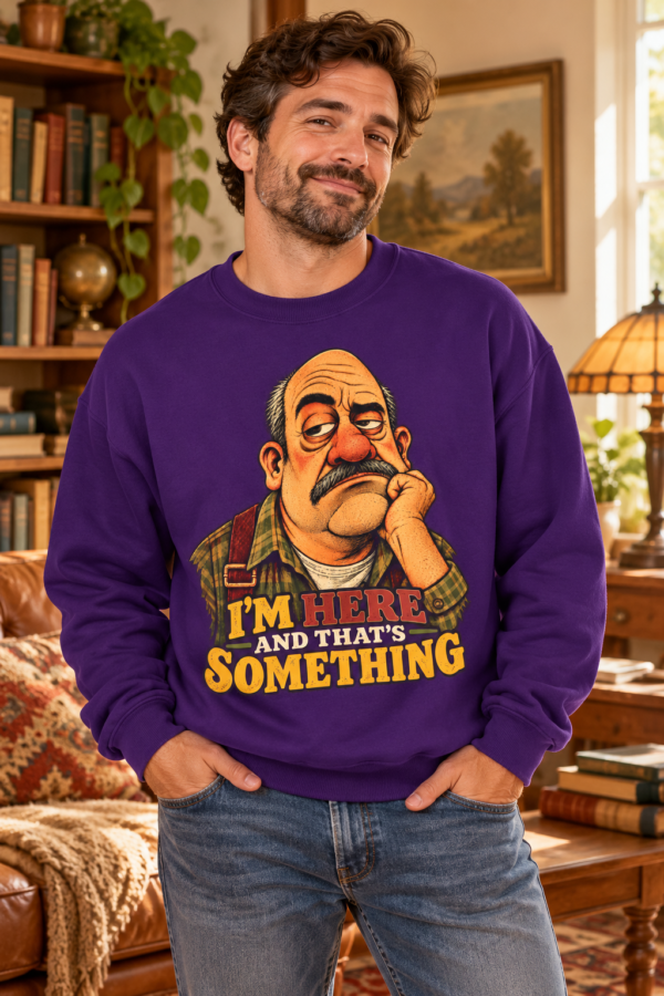 Crewneck Sweatshirt — "I'm Here and That's Something" Funny Grumpy Grandpa Graphic