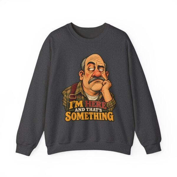 Crewneck Sweatshirt — "I'm Here and That's Something" Funny Grumpy Grandpa Graphic
